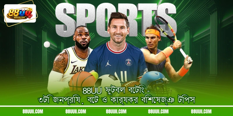 88UU ফুটবল বেটিং - ৩টি জনপ্রিয় বেট ও কার্যকর বিশেষজ্ঞ টিপস